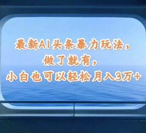 （12208期）最新AI头条暴力玩法，做了就有，小白也可以轻松月入3万+-木子聊项目