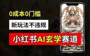 小红书玄学赛道AI新玩法，不违规不封号，0成本0投入，AI批量生成，已有账号变现2w+【揭秘】-木子聊项目