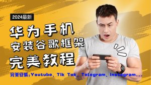 华为手机安装谷歌框架完美教程，开启你的Tiktok，油管，Tg，Instagra之路-木子聊项目