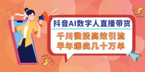 （12232期）抖音AI-数字人直播带货，千川 微投高效引流，半年爆卖几十万单-木子聊项目