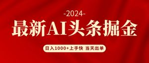 （12233期）AI头条掘金 小白也能轻松上手 日入1000+-木子聊项目