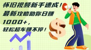 （12250期）怀旧视频新手速成！最新攻略助你日赚1000+，轻松超车赚不停-木子聊项目