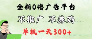 （12251期）最新广告0撸懒人平台，不推广单机都有300+，来捡钱，简单无脑稳定可批量-木子聊项目