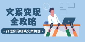 (12311期)文案变现全攻略:12个技巧深度剖析,打造你的赚钱文案机器-木子聊项目