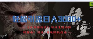 轻松引流日入3k，《黑神话悟空》游戏变现的终极指南!引流+变现终极指南-木子聊项目