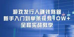 (12336期)游戏发行人赚钱秘籍:新手入门到单条视频10W+,全程实战教学-木子聊项目