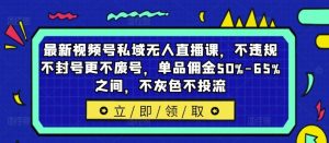 最新视频号私域无人直播课，不违规不封号更不废号，单品佣金50%-65%之间，不灰色不投流-木子聊项目