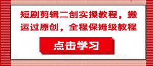 短剧剪辑二创实操教程,搬运过原创,全程保姆级教程-木子聊项目
