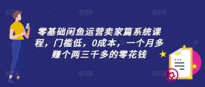 零基础闲鱼运营卖家篇系统课程,门槛低,0成本,一个月多赚个两三千多的零花钱-木子聊项目