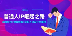 （12399期）普通人IP崛起之路：打造个人品牌，精准定位+爆款拆解+吸粉人设设计全课程-木子聊项目