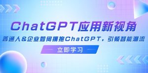 （12427期）ChatGPT应用新视角：普通人&企业如何拥抱ChatGPT，引领智能潮流-木子聊项目