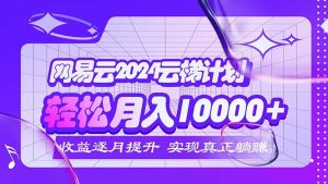 （12439期）2024网易云云梯计划  每月躺赚5000+-木子聊项目
