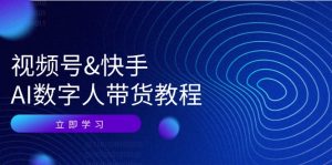 （12470期）视频号&快手-AI数字人带货教程：认知、技术、运营、拓展与资源变现-木子聊项目