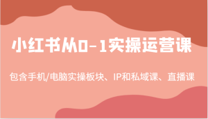 小红书从0-1实操运营课，包含手机/电脑实操板块、IP和私域课、直播课（97节）-木子聊项目