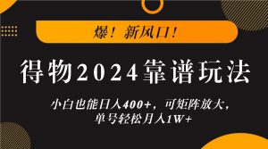 爆！新风口！小白也能日入400+，得物2024靠谱玩法，可矩阵放大，单号轻松月入1W+-木子聊项目