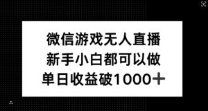 微信游戏无人直播，新手小白都可以做，单日收益破1k【揭秘】-木子聊项目