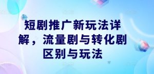 短剧推广新玩法详解，流量剧与转化剧区别与玩法-木子聊项目