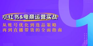小红书&电商运营实战：从账号优化到选品策略，再到直播带货的全面指南-木子聊项目