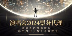 演唱会2024票务代理，全网低价资源在手，一部手机日入两千不是空谈-木子聊项目