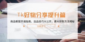 Tk好物分享提升篇:商品橱窗开通指南,选品技巧大公开,素材获取方法揭秘-木子聊项目