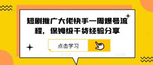 短剧推广大佬快手一周爆号流程，保姆级干货经验分享-木子聊项目
