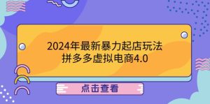 2024年最新暴力起店玩法，拼多多虚拟电商4.0，24小时实现成交，单人可以..-木子聊项目