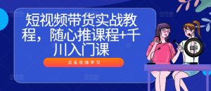短视频带货实战教程，随心推课程+千川入门课-木子聊项目