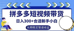 拼多多短视频带货日入300+有长期稳定被动收益，合适新手小白【揭秘】-木子聊项目