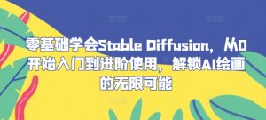 零基础学会Stable Diffusion，从0开始入门到进阶使用，解锁AI绘画的无限可能-木子聊项目