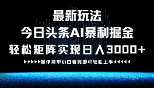 最新今日头条AI暴利掘金玩法，轻松矩阵日入3000+-木子聊项目