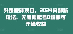 头条搬砖项目，2024内部新玩法，无风险起号0粉即可开通收益-木子聊项目