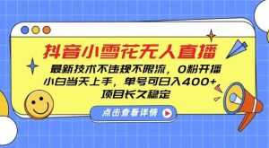 DY小雪花无人直播，0粉开播，不违规不限流，新手单号可日入4张，长久稳定【揭秘】-木子聊项目