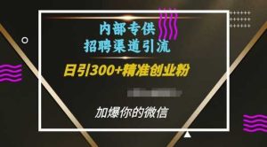 内部招聘渠道日引流300+创业粉，加爆你的微信【揭秘】-木子聊项目