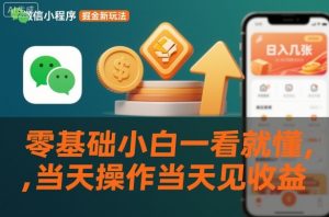 微信小程序掘金新玩法，日入几张，零基础小白一看就懂，当天操作当天见收益【揭秘】-木子聊项目