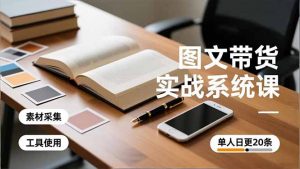 图文带货实战系统课，工具使用、素材采集、防同质化，单人日更20条月入3w+-木子聊项目