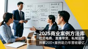 2025商业案例方法库,社交电商、直播带货、私域运营,拆解200+案例助力年营收破亿-木子聊项目