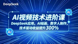 AI视频技术进阶课,DeepSeek应用、AI绘画、数字人制作,技术驱动收益提升300%-木子聊项目