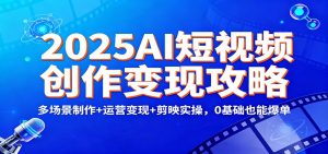2025AI短视频创作变现攻略：多场景制作+运营变现+剪映实操，0 基础也能爆单-木子聊项目