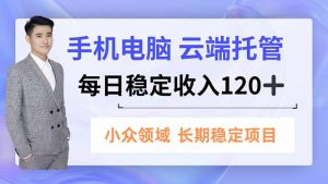 手机、电脑云端托管，每日稳定收入120+，小众领域长期稳定-木子聊项目