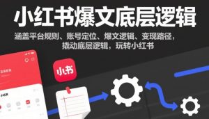 小红书爆文底层逻辑,涵盖平台规则、账号定位、爆文逻辑、变现路径,撬动底层逻辑,玩转小红书-木子聊项目