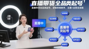 直播带货全品类起号，逻辑思维教学，主播+运营全流程-木子聊项目