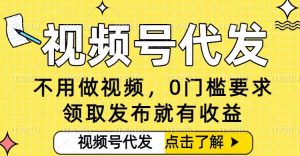 0门槛视频号代发项目，无需剪辑无需做视频，发布就有收益，任务没有上限，小白轻松日入5张【揭秘】-木子聊项目