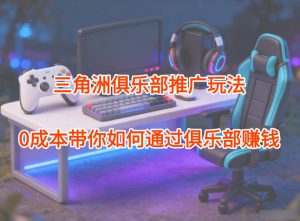 项目拆解：三角洲俱乐部推广玩法，0成本带你如何通过俱乐部賺钱-木子聊项目