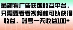最新看广告获取收益平台，只需要看看视频就可以获得收益，账号一天收益100+-木子聊项目