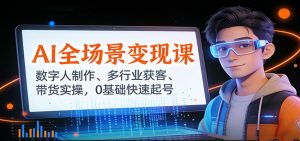 AI全场景变现课:数字人制作、多行业获客、带货实操,0基础快速起号-木子聊项目