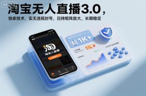淘宝无人直播3.0，独家技术，实无违规封号，日收益1k+，支持矩阵放大，长期稳定【揭秘】-木子聊项目