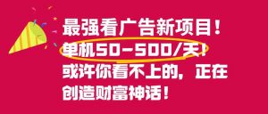 最强看广告新项目单机50~500/天，0投入，0风险，有手机就可做！-木子聊项目
