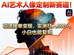 AI艺术人像定制新赛道！引流接单变现，实测日入8张+，小白也能复制-木子聊项目