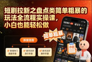 短剧拉新之盘点类简单粗暴的玩法全流程实操课，小白也能轻松做-木子聊项目