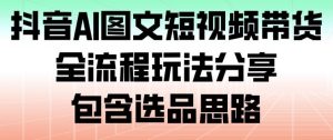抖音AI图文短视频带货，全流程玩法分享，包含选品思路-木子聊项目